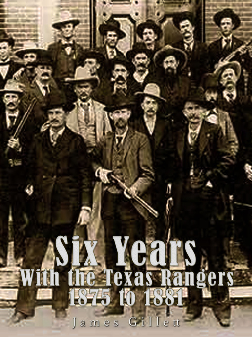 Title details for Six Years with the Texas Rangers 1875 to 1881 by James B. Gillett - Available